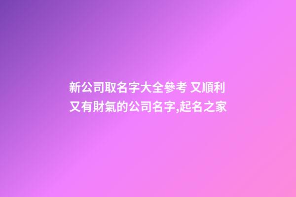 新公司取名字大全參考 又順利又有財氣的公司名字,起名之家